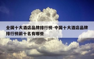 全国十大酒店品牌排行榜-中国十大酒店品牌排行榜前十名有哪些