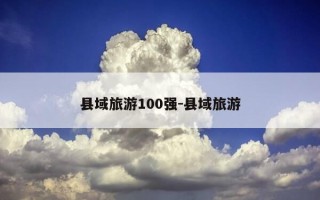 县域旅游100强-县域旅游