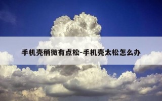 手机壳稍微有点松-手机壳太松怎么办