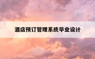 酒店预订管理系统毕业设计-酒店预订管理系统毕业设计怎么写