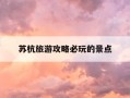 苏杭旅游攻略必玩的景点-苏杭旅游攻略七日游自由行