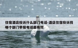 住宿酒店投诉什么部门电话-酒店住宿投诉找哪个部门举报电话最有效