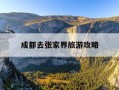 成都去张家界旅游攻略-成都去张家界旅游攻略自驾游