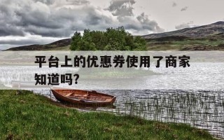 平台上的优惠券使用了商家知道吗?-用优惠券商家还是会收到钱吗