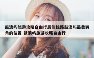 鼓浪屿旅游攻略自由行最佳线路鼓浪屿最美转角的位置-鼓浪屿旅游攻略自由行