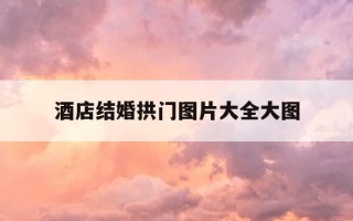 酒店结婚拱门图片大全大图-酒店门口结婚展架图片