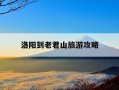 洛阳到老君山旅游攻略-洛阳老君山旅游攻略8月份