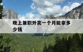 晚上兼职外卖一个月能拿多少钱-兼职晚上送外卖一天多少钱