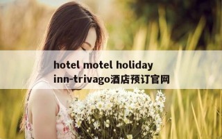 hotel motel holiday inn-trivago酒店预订官网