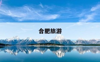 合肥旅游-合肥旅游景点分布图
