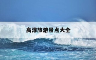高淳旅游景点大全-高淳旅游景点大全免费