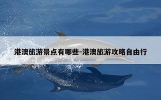 港澳旅游景点有哪些-港澳旅游攻略自由行