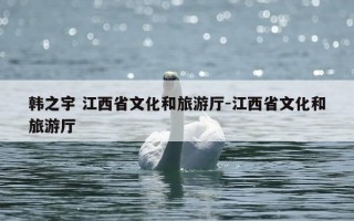 韩之宇 江西省文化和旅游厅-江西省文化和旅游厅