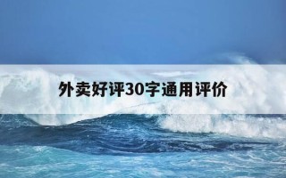 外卖好评30字通用评价-外卖好评30字通用评价怎么写的