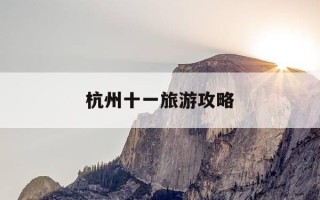 杭州十一旅游攻略-杭州十一假期旅游攻略