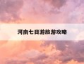 河南七日游旅游攻略-河南七日游旅游攻略路线