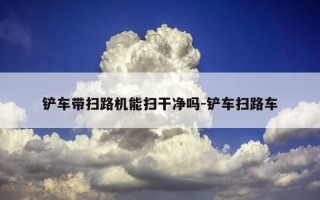 铲车带扫路机能扫干净吗-铲车扫路车