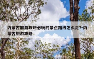 内蒙古旅游攻略必玩的景点路线怎么走?-内蒙古旅游攻略