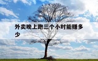 外卖晚上跑三个小时能赚多少-外卖通宵跑的话一晚上多少