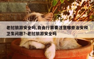 老挝旅游安全吗,自由行需要注意哪些治安和卫生问题?-老挝旅游安全吗