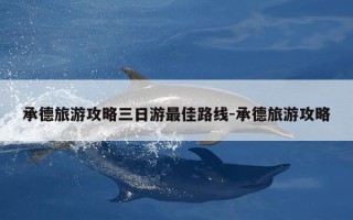 承德旅游攻略三日游最佳路线-承德旅游攻略