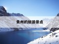 贵州的旅游景点-贵州的旅游景点大全