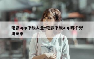 电影app下载大全-电影下载app哪个好用安卓