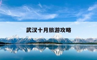 武汉十月旅游攻略-武汉十月旅游攻略图