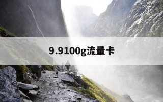 9.9100g流量卡-199元100g流量卡可靠吗