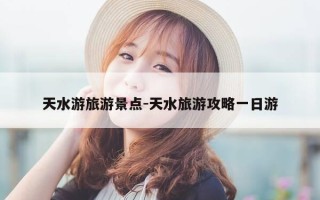 天水游旅游景点-天水旅游攻略一日游