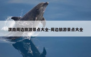 渭南周边旅游景点大全-周边旅游景点大全