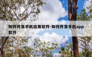 如何开发手机应用软件-如何开发手机app软件