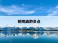 铜陵旅游景点-铜陵旅游景点古村