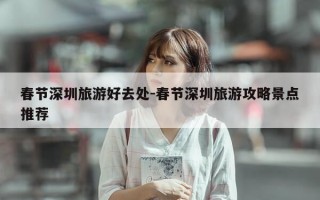 春节深圳旅游好去处-春节深圳旅游攻略景点推荐
