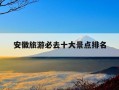 安徽旅游必去十大景点排名-江西旅游必去十大景点排名