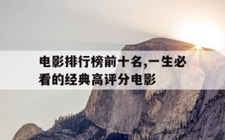 电影排行榜前十名,一生必看的经典高评分电影-电影排行榜 经典