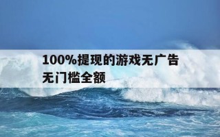 100%提现的游戏无广告无门槛全额-100%提现的游戏无广告无门槛全额假的