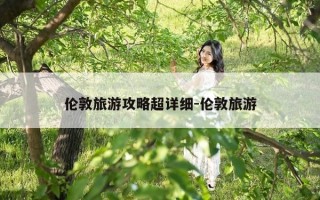 伦敦旅游攻略超详细-伦敦旅游