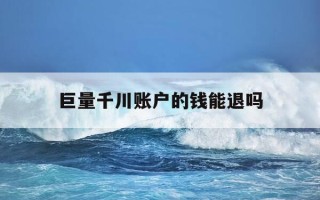 巨量千川账户的钱能退吗-巨量千川退款多久到账