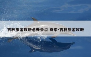 吉林旅游攻略必去景点 夏季-吉林旅游攻略