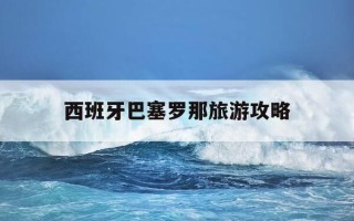 西班牙巴塞罗那旅游攻略-西班牙巴塞罗那旅游攻略10个景点