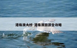 港珠澳大桥-港珠澳旅游全攻略