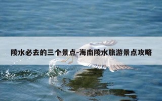 陵水必去的三个景点-海南陵水旅游景点攻略