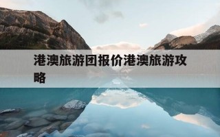 港澳旅游团报价港澳旅游攻略-