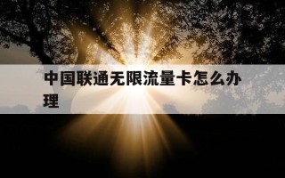 中国联通无限流量卡怎么办理-中国联通无限流量卡怎么用