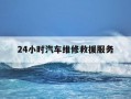 24小时汽车维修救援服务-24小时汽车维修救援服务新坍
