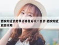 西安附近旅游景点哪里好玩一日游-西安附近旅游攻略
