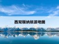 西双版纳旅游地图-西双版纳旅游地图路线图