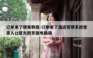 订单来了使用教程-订单来了酒店管理系统登录入口官方网页版电脑端