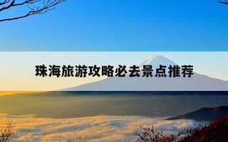 珠海旅游攻略必去景点推荐-珠海旅游必去十大景点排名